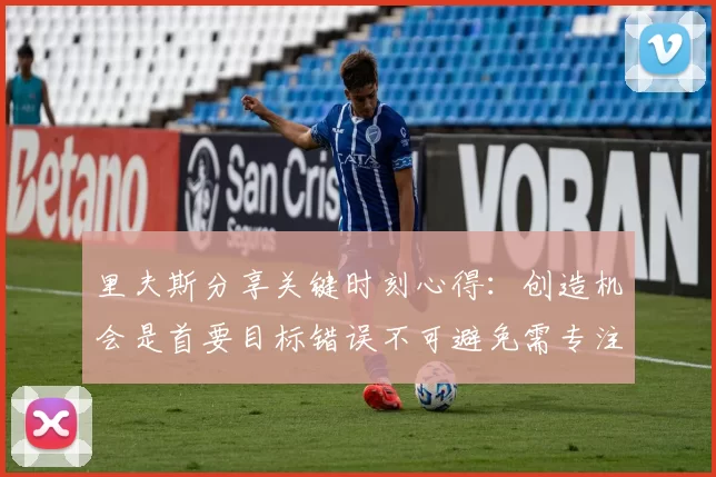 里夫斯分享关键时刻心得：创造机会是首要目标错误不可避免需专注未来回合