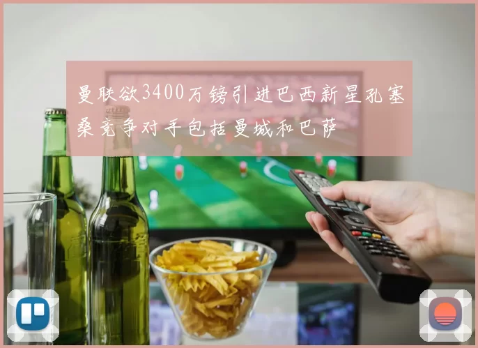 曼联欲3400万镑引进巴西新星孔塞桑竞争对手包括曼城和巴萨