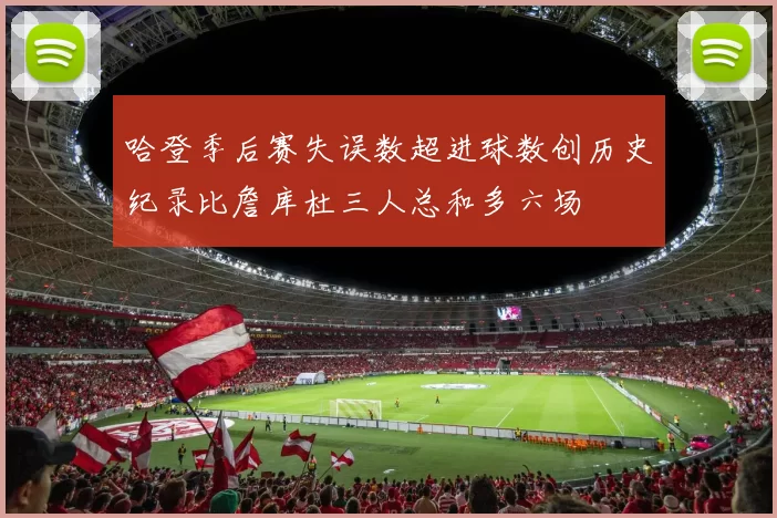 哈登季后赛失误数超进球数创历史纪录比詹库杜三人总和多六场