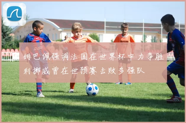 姆巴佩强调法国在世界杯中力争胜利挪威曾在世预赛击败多强队