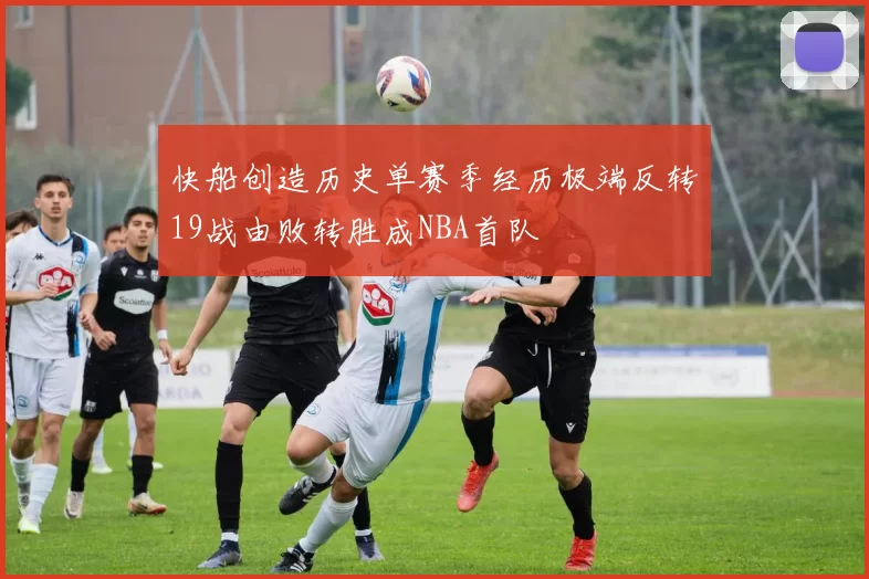 快船创造历史单赛季经历极端反转19战由败转胜成NBA首队