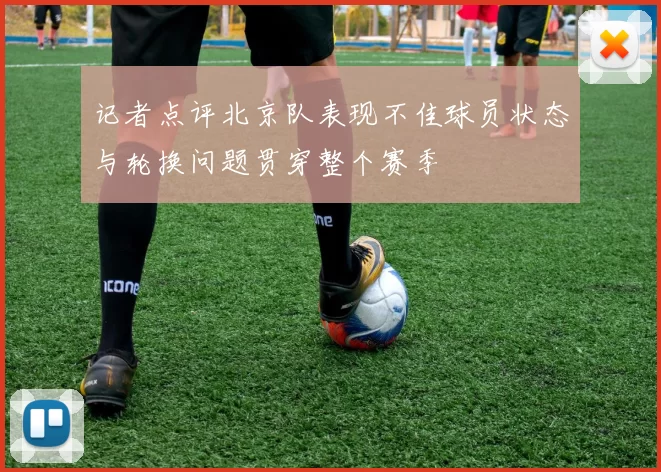 记者点评北京队表现不佳球员状态与轮换问题贯穿整个赛季