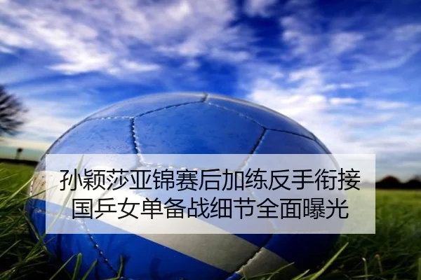 孙颖莎亚锦赛后加练反手衔接 国乒女单备战细节全面曝光 | ACMilanSports