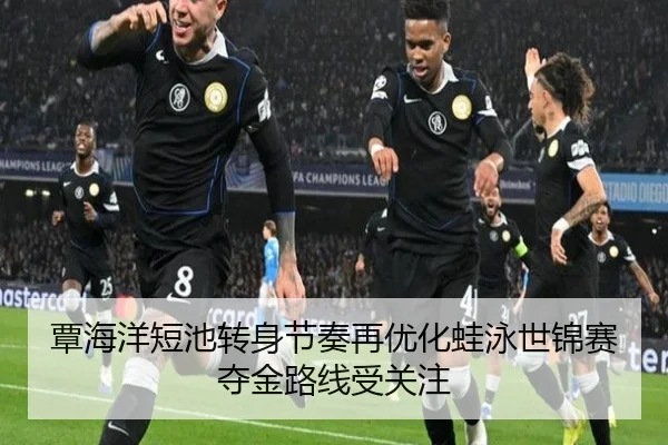 覃海洋短池转身节奏再优化蛙泳世锦赛夺金路线受关注（ACMilanSports）